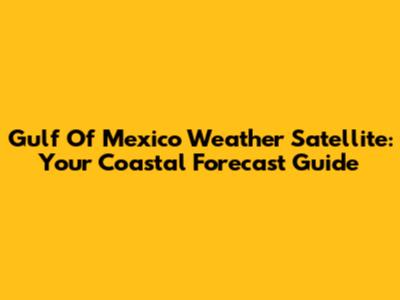 Gulf Of Mexico Weather Satellite: Your Coastal Forecast Guide