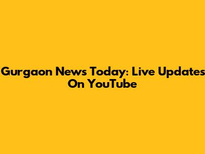 Gurgaon News Today: Live Updates On YouTube