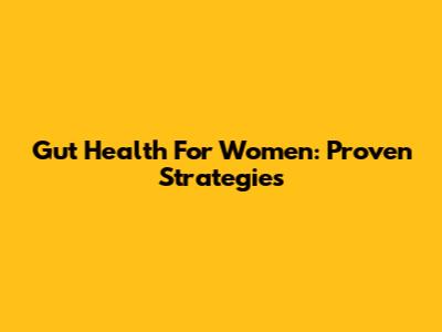 Gut Health For Women: Proven Strategies