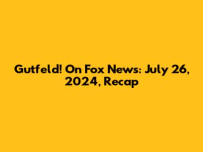 Gutfeld! On Fox News: July 26, 2024, Recap