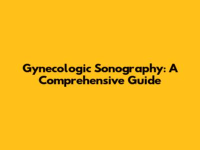Gynecologic Sonography: A Comprehensive Guide