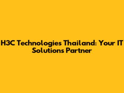 H3C Technologies Thailand: Your IT Solutions Partner