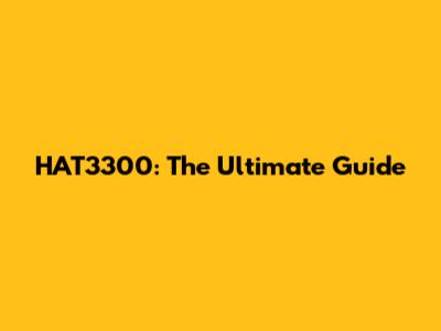 HAT3300: The Ultimate Guide