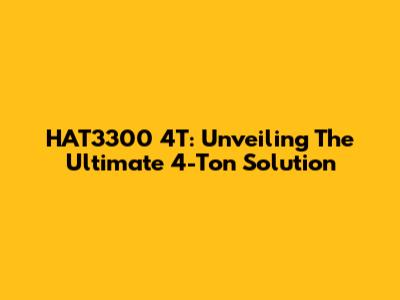 HAT3300 4T: Unveiling The Ultimate 4-Ton Solution