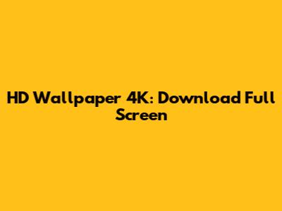 HD Wallpaper 4K: Download Full Screen