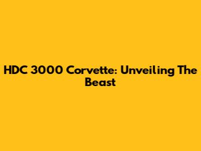 HDC 3000 Corvette: Unveiling The Beast