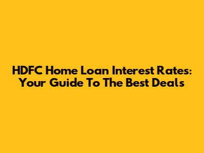 HDFC Home Loan Interest Rates: Your Guide To The Best Deals