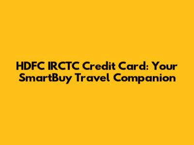 HDFC IRCTC Credit Card: Your SmartBuy Travel Companion