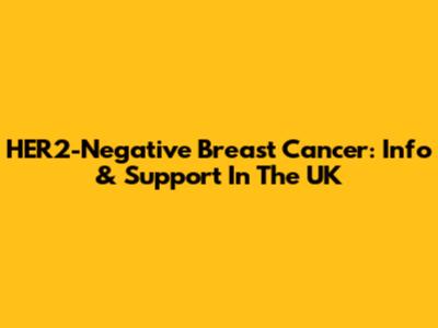 HER2-Negative Breast Cancer: Info & Support In The UK