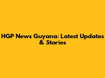 HGP News Guyana: Latest Updates & Stories