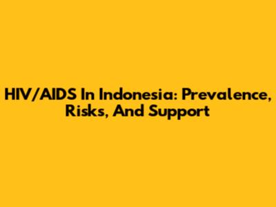 HIV/AIDS In Indonesia: Prevalence, Risks, And Support
