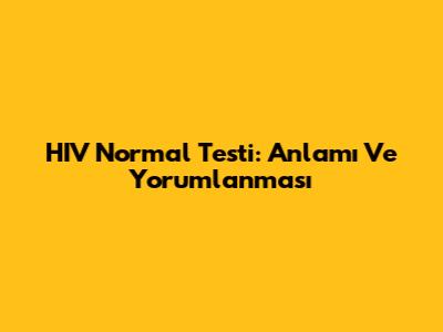 HIV Normal Testi: Anlamı Ve Yorumlanması
