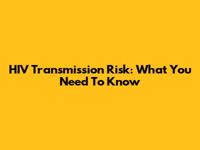 HIV Transmission Risk: What You Need To Know