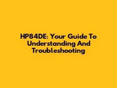 HP84DE: Your Guide To Understanding And Troubleshooting