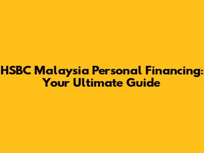 HSBC Malaysia Personal Financing: Your Ultimate Guide