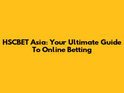 HSCBET Asia: Your Ultimate Guide To Online Betting