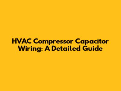 HVAC Compressor Capacitor Wiring: A Detailed Guide