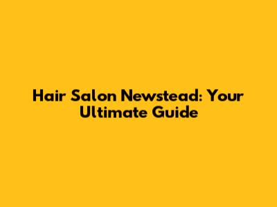 Hair Salon Newstead: Your Ultimate Guide