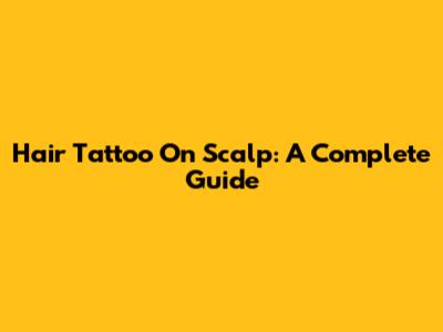 Hair Tattoo On Scalp: A Complete Guide