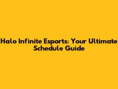 Halo Infinite Esports: Your Ultimate Schedule Guide