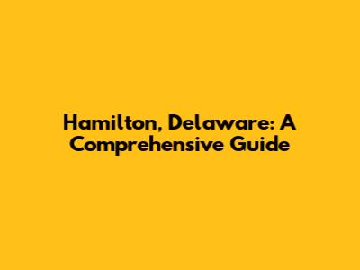 Hamilton, Delaware: A Comprehensive Guide