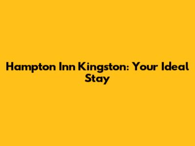Hampton Inn Kingston: Your Ideal Stay
