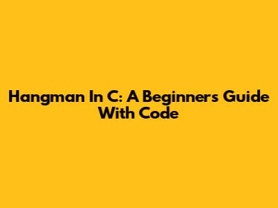 Hangman In C: A Beginner's Guide With Code