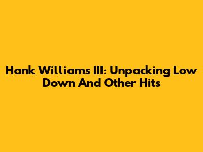 Hank Williams III: Unpacking 'Low Down' And Other Hits