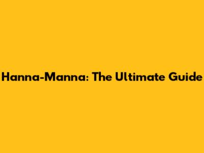 Hanna-Manna: The Ultimate Guide