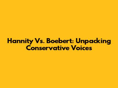 Hannity Vs. Boebert: Unpacking Conservative Voices