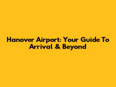 Hanover Airport: Your Guide To Arrival & Beyond