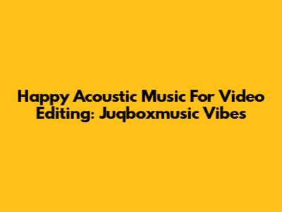 Happy Acoustic Music For Video Editing: Juqboxmusic Vibes