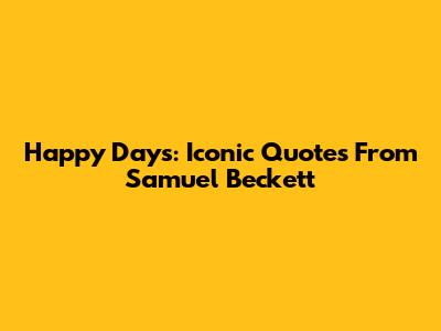 Happy Days: Iconic Quotes From Samuel Beckett
