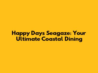 Happy Days Seagaze: Your Ultimate Coastal Dining