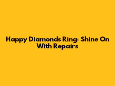Happy Diamonds Ring: Shine On With Repairs