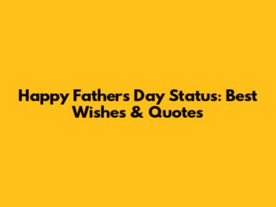 Happy Father's Day Status: Best Wishes & Quotes