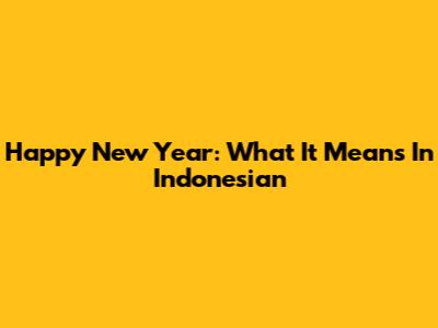 Happy New Year: What It Means In Indonesian