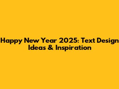 Happy New Year 2025: Text Design Ideas & Inspiration