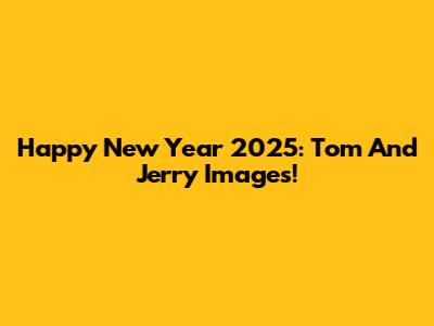 Happy New Year 2025: Tom And Jerry Images!