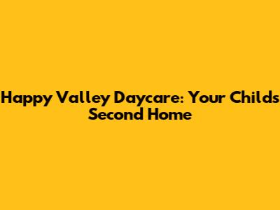 Happy Valley Daycare: Your Child's Second Home