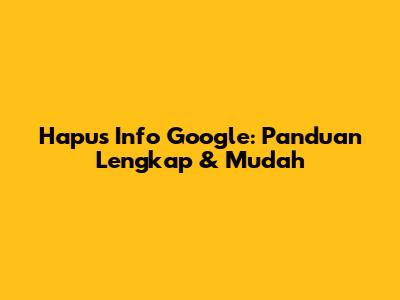 Hapus Info Google: Panduan Lengkap & Mudah