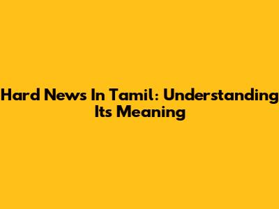 Hard News In Tamil: Understanding Its Meaning