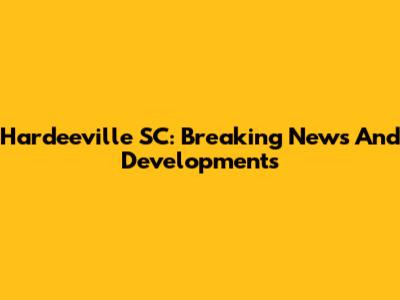 Hardeeville SC: Breaking News And Developments