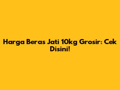 Harga Beras Jati 10kg Grosir: Cek Disini!