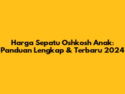 Harga Sepatu Oshkosh Anak: Panduan Lengkap & Terbaru 2024