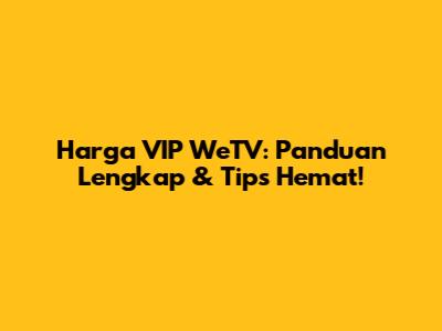 Harga VIP WeTV: Panduan Lengkap & Tips Hemat!