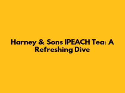 Harney & Sons' IPEACH Tea: A Refreshing Dive