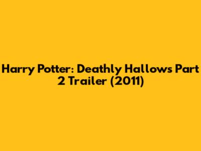 Harry Potter: Deathly Hallows Part 2 Trailer (2011)