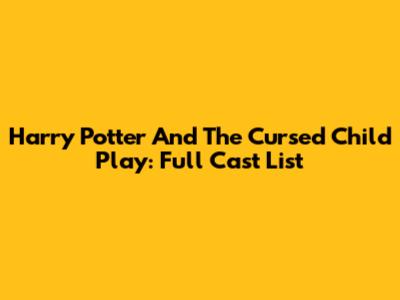 Harry Potter And The Cursed Child Play: Full Cast List