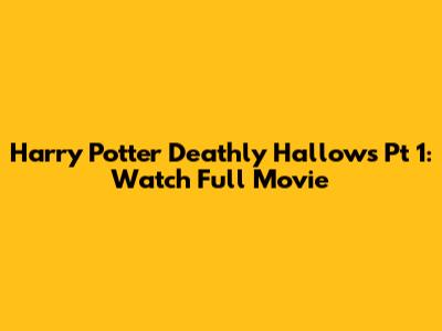 Harry Potter Deathly Hallows Pt 1: Watch Full Movie